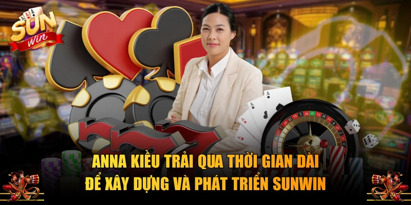 Anna Kiều trải qua thời gian dài để xây dựng và phát triển SUNWIN