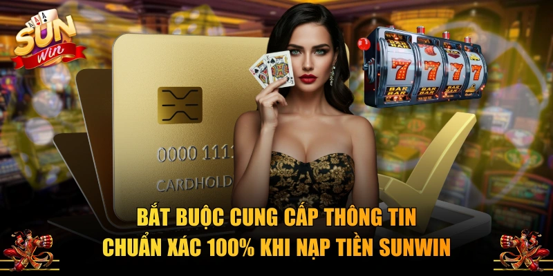 Bắt buộc cung cấp thông tin chuẩn xác 100% khi nạp tiền SUNWIN