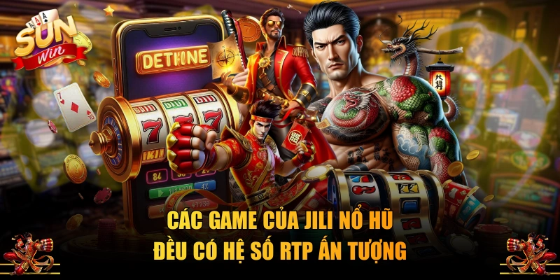 Các game của JILI nổ hũ đều có hệ số RTP ấn tượng