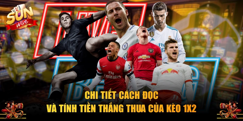 Chi tiết cách đọc và tính tiền thắng thua của kèo 1X2
