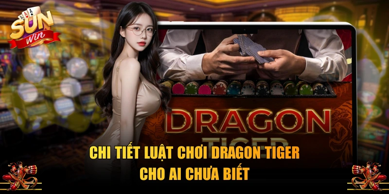 Chi tiết luật chơi Dragon Tiger cho ai chưa biết