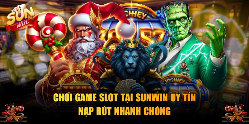 Chơi game slot tại SUNWIN uy tín nạp rút nhanh chóng