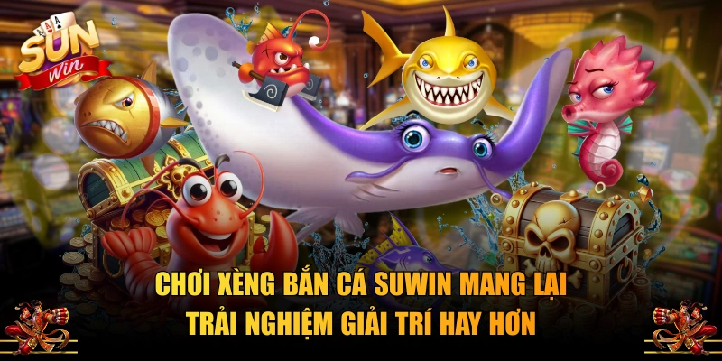 Chơi xèng bắn cá SUWIN mang lại trải nghiệm giải trí hay hơn