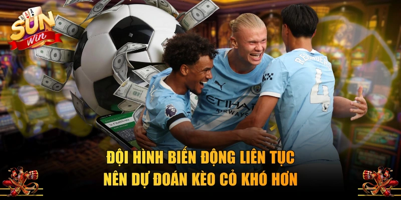 Đội hình biến động liên tục nên dự đoán kèo cỏ khó hơn