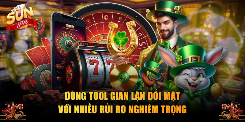 Dùng tool gian lận đối mặt với nhiều rủi ro nghiêm trọng