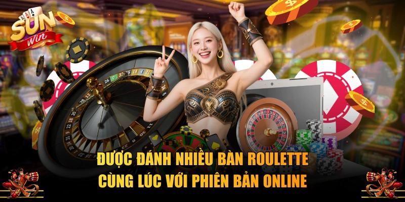 Được đánh nhiều bàn Roulette cùng lúc với phiên bản online