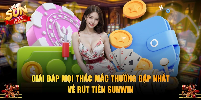 Giải đáp mọi thắc mắc thường gặp nhất về rút tiền SUNWIN
