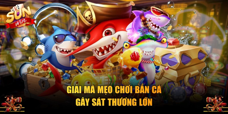 Giải mã mẹo chơi bắn cá gây sát thương lớn