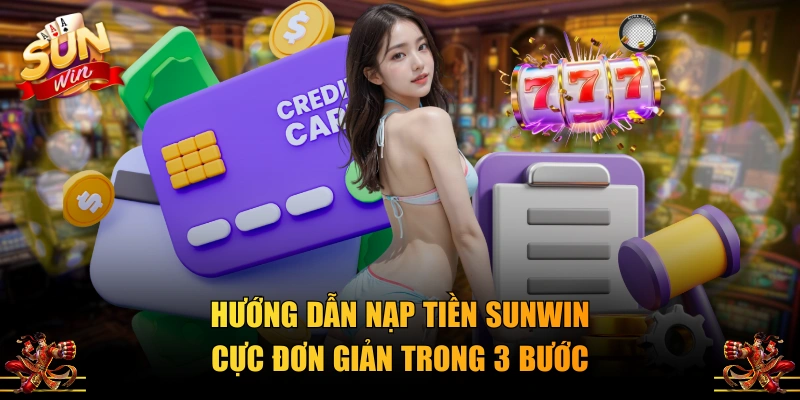 Hướng dẫn nạp tiền SUNWIN cực đơn giản trong 3 bước