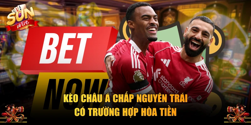 Kèo Châu Á chấp nguyên trái có trường hợp hòa tiền