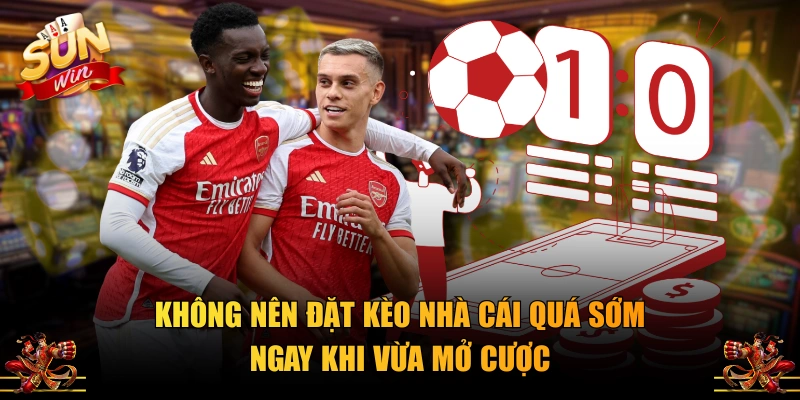 Không nên đặt kèo nhà cái quá sớm ngay khi vừa mở cược