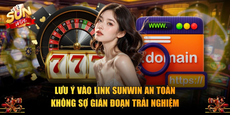 Lưu ý vào link SUNWIN an toàn không sợ gián đoạn trải nghiệm