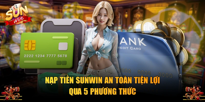 Nạp tiền SUNWIN an toàn tiện lợi qua 5 phương thức