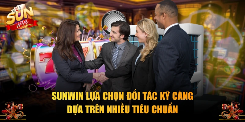 SUNWIN lựa chọn đối tác kỹ càng dựa trên nhiều tiêu chuẩn
