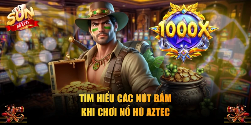 Tìm hiểu các nút bấm khi chơi nổ hũ Aztec