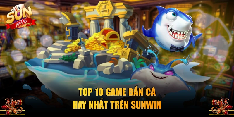 Top 10 game bắn cá hay nhất trên SUNWIN