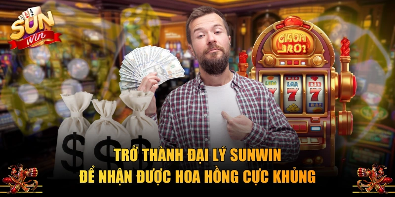 Trở thành đại lý SUNWIN để nhận được hoa hồng cực khủng