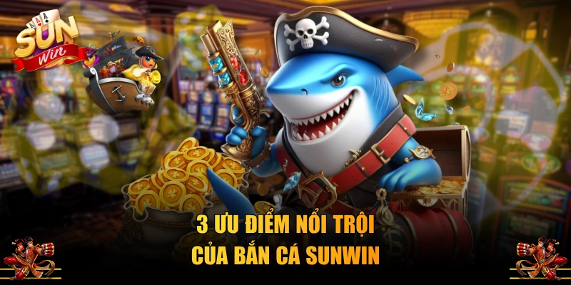 3 ưu điểm nổi trội của bắn cá SUNWIN