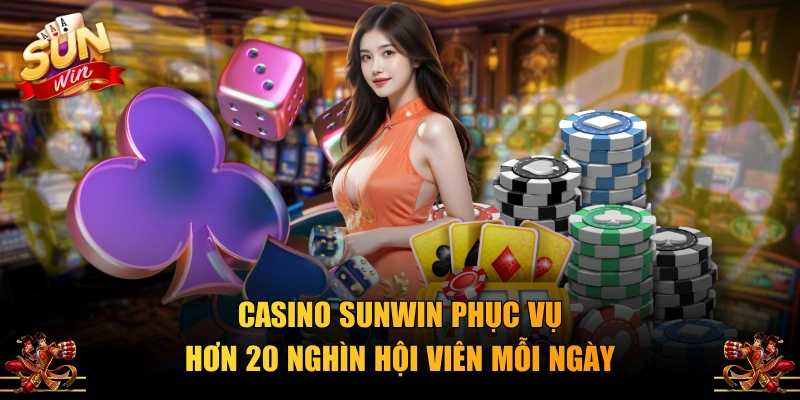 Casino SUNWIN phục vụ hơn 20 nghìn hội viên mỗi ngày