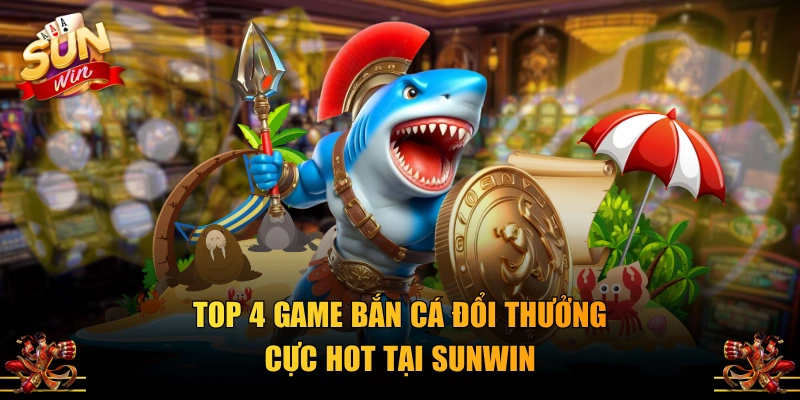 Top 4 game bắn cá đổi thưởng cực hot tại SUNWIN